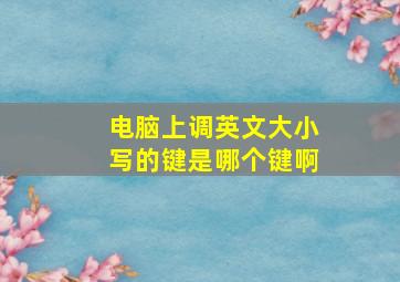 电脑上调英文大小写的键是哪个键啊