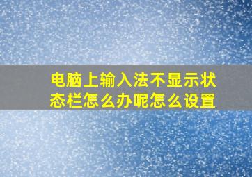 电脑上输入法不显示状态栏怎么办呢怎么设置