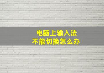 电脑上输入法不能切换怎么办