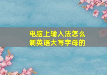 电脑上输入法怎么调英语大写字母的