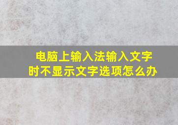 电脑上输入法输入文字时不显示文字选项怎么办