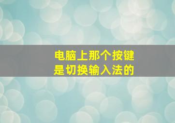 电脑上那个按键是切换输入法的