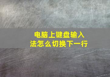 电脑上键盘输入法怎么切换下一行