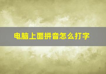 电脑上面拼音怎么打字