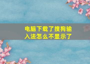 电脑下载了搜狗输入法怎么不显示了