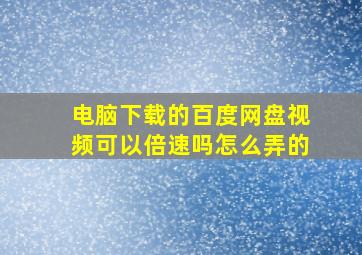 电脑下载的百度网盘视频可以倍速吗怎么弄的