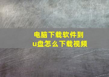 电脑下载软件到u盘怎么下载视频