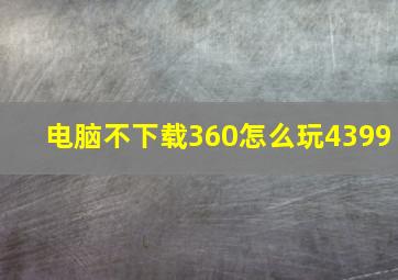 电脑不下载360怎么玩4399