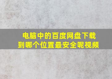 电脑中的百度网盘下载到哪个位置最安全呢视频