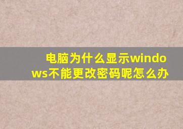 电脑为什么显示windows不能更改密码呢怎么办