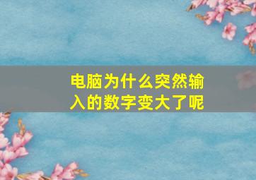 电脑为什么突然输入的数字变大了呢