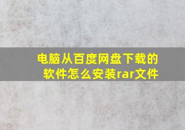 电脑从百度网盘下载的软件怎么安装rar文件