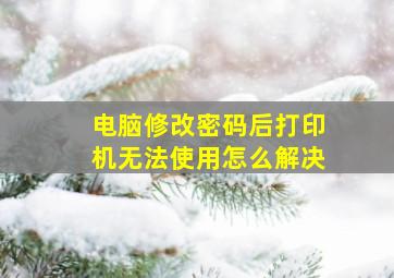 电脑修改密码后打印机无法使用怎么解决