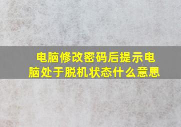 电脑修改密码后提示电脑处于脱机状态什么意思