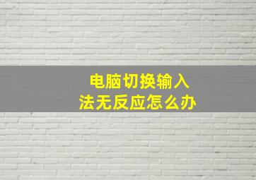 电脑切换输入法无反应怎么办