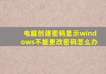 电脑创建密码显示windows不能更改密码怎么办