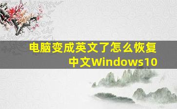 电脑变成英文了怎么恢复中文Windows10