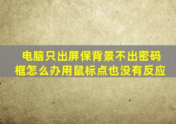 电脑只出屏保背景不出密码框怎么办用鼠标点也没有反应