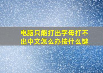 电脑只能打出字母打不出中文怎么办按什么键