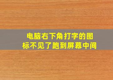 电脑右下角打字的图标不见了跑到屏幕中间