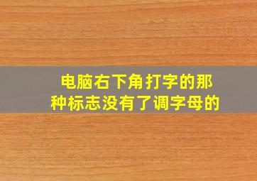 电脑右下角打字的那种标志没有了调字母的