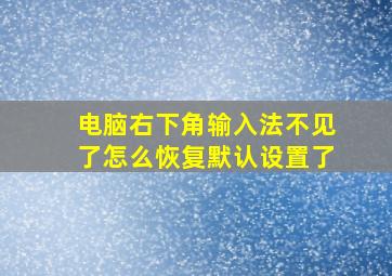 电脑右下角输入法不见了怎么恢复默认设置了