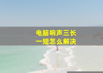 电脑响声三长一短怎么解决