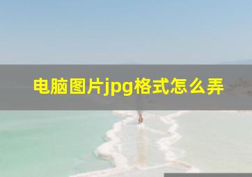 电脑图片jpg格式怎么弄