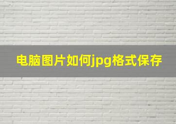 电脑图片如何jpg格式保存