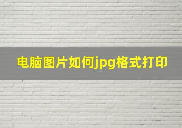 电脑图片如何jpg格式打印