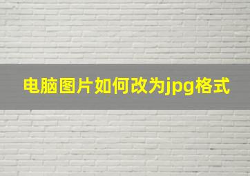 电脑图片如何改为jpg格式