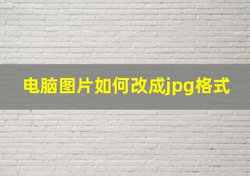 电脑图片如何改成jpg格式