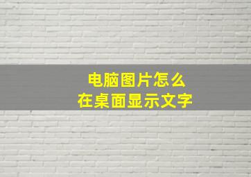 电脑图片怎么在桌面显示文字