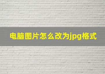 电脑图片怎么改为jpg格式