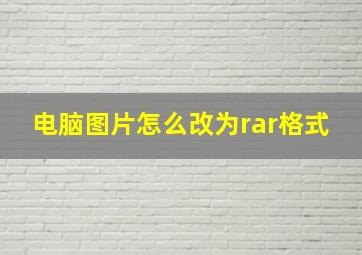 电脑图片怎么改为rar格式