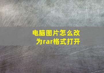 电脑图片怎么改为rar格式打开