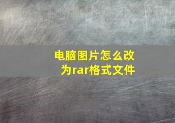 电脑图片怎么改为rar格式文件