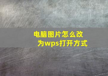 电脑图片怎么改为wps打开方式