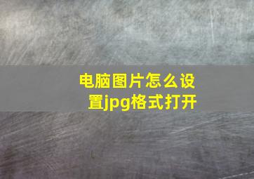 电脑图片怎么设置jpg格式打开