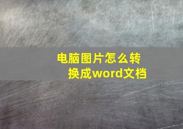 电脑图片怎么转换成word文档