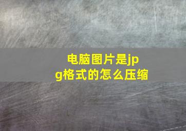 电脑图片是jpg格式的怎么压缩