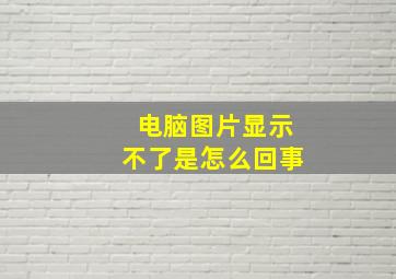 电脑图片显示不了是怎么回事