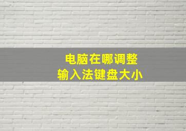 电脑在哪调整输入法键盘大小