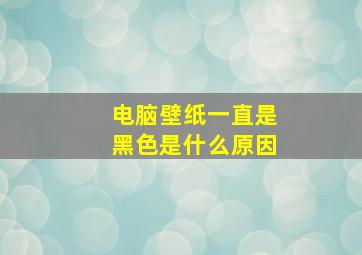 电脑壁纸一直是黑色是什么原因