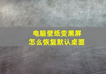 电脑壁纸变黑屏怎么恢复默认桌面