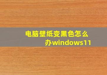 电脑壁纸变黑色怎么办windows11