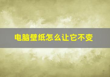 电脑壁纸怎么让它不变