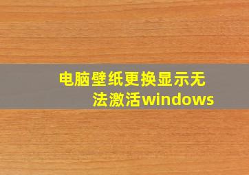 电脑壁纸更换显示无法激活windows