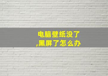 电脑壁纸没了,黑屏了怎么办