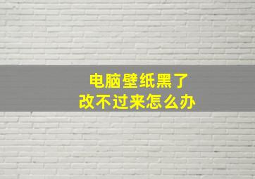 电脑壁纸黑了改不过来怎么办